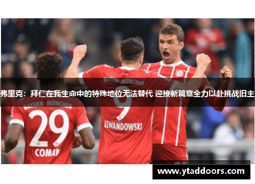 弗里克：拜仁在我生命中的特殊地位无法替代 迎接新篇章全力以赴挑战旧主
