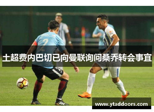 土超费内巴切已向曼联询问桑乔转会事宜