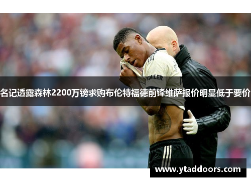 名记透露森林2200万镑求购布伦特福德前锋维萨报价明显低于要价